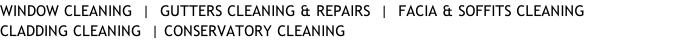 WINDOW CLEANING  |  GUTTERS CLEANING & REPAIRS  |  FACIA & SOFFITS CLEANING CLADDING CLEANING  | CONSERVATORY CLEANING